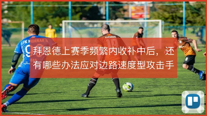 拜恩德上赛季频繁内收补中后，还有哪些办法应对边路速度型攻击手