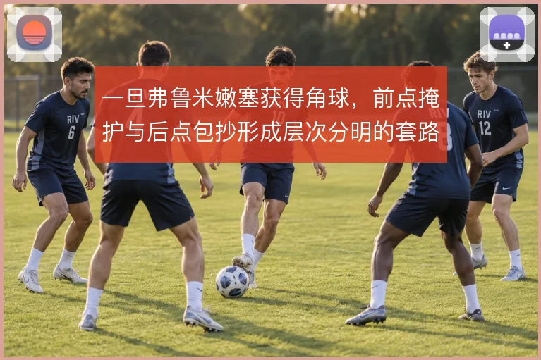 一旦弗鲁米嫩塞获得角球，前点掩护与后点包抄形成层次分明的套路