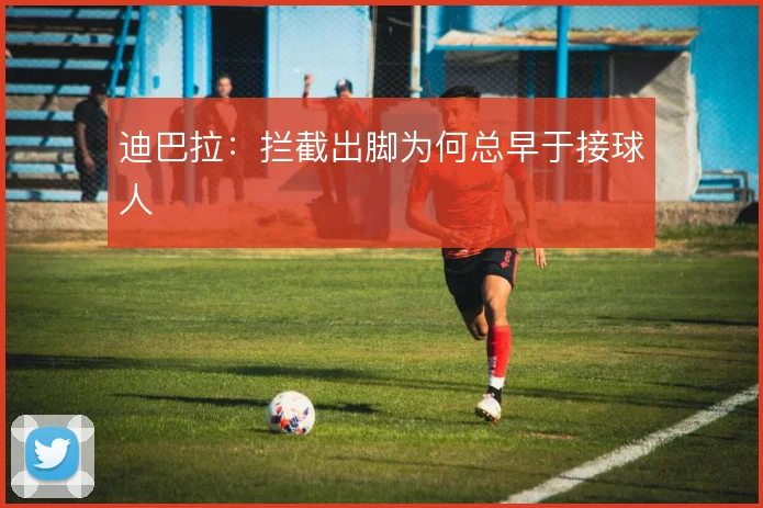 迪巴拉：拦截出脚为何总早于接球人