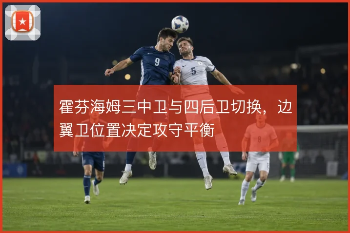 霍芬海姆三中卫与四后卫切换，边翼卫位置决定攻守平衡