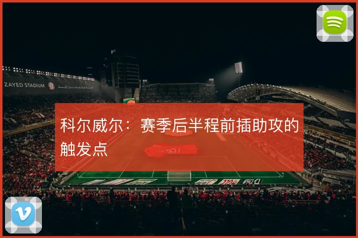 科尔威尔:赛季后半程前插助攻的触发点