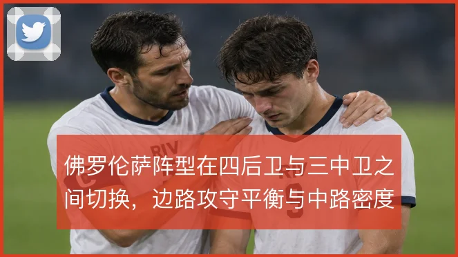 佛罗伦萨阵型在四后卫与三中卫之间切换，边路攻守平衡与中路密度如何取舍