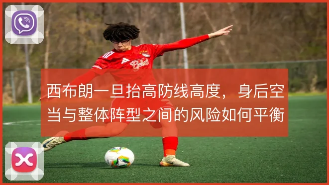西布朗一旦抬高防线高度，身后空当与整体阵型之间的风险如何平衡