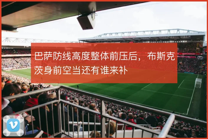 巴萨防线高度整体前压后，布斯克茨身前空当还有谁来补
