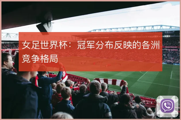 女足世界杯：冠军分布反映的各洲竞争格局