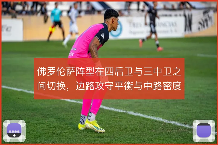 佛罗伦萨阵型在四后卫与三中卫之间切换，边路攻守平衡与中路密度如何取舍