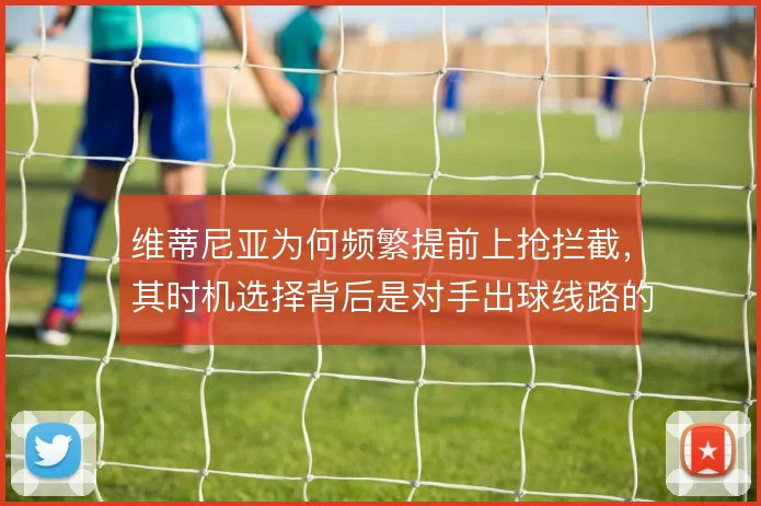 维蒂尼亚为何频繁提前上抢拦截，其时机选择背后是对手出球线路的预判