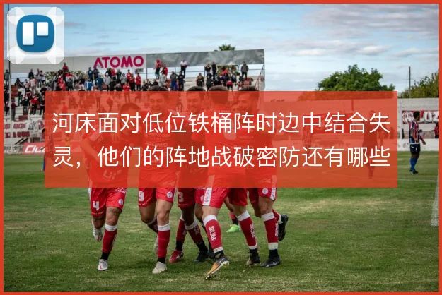 河床面对低位铁桶阵时边中结合失灵，他们的阵地战破密防还有哪些套路