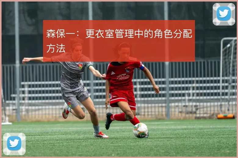 森保一：更衣室管理中的角色分配方法