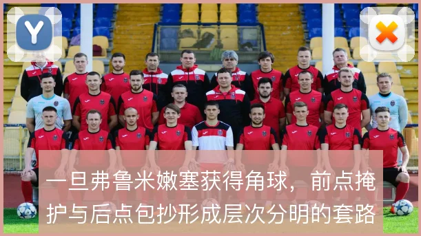一旦弗鲁米嫩塞获得角球，前点掩护与后点包抄形成层次分明的套路