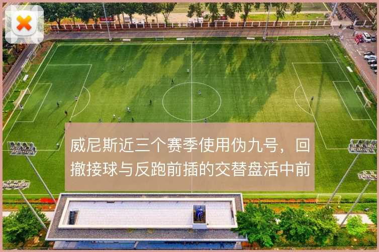 威尼斯近三个赛季使用伪九号,回撤接球与反跑前插的交替盘活中前场