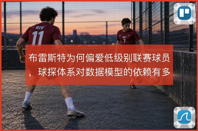 布雷斯特为何偏爱低级别联赛球员，球探体系对数据模型的依赖有多深
