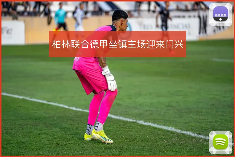 柏林联合德甲坐镇主场迎来门兴