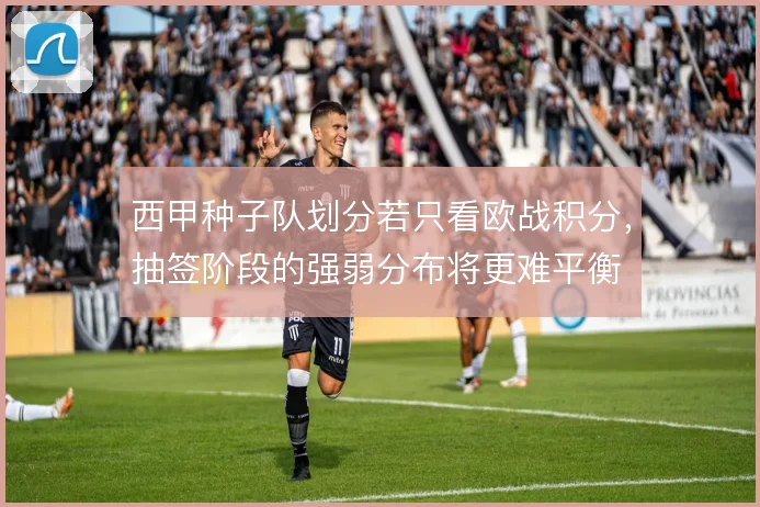 西甲种子队划分若只看欧战积分，抽签阶段的强弱分布将更难平衡