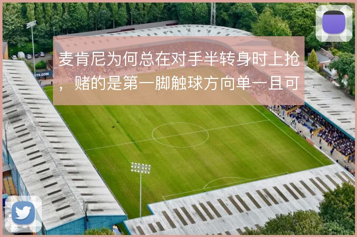 麦肯尼为何总在对手半转身时上抢,赌的是第一脚触球方向单一且可控