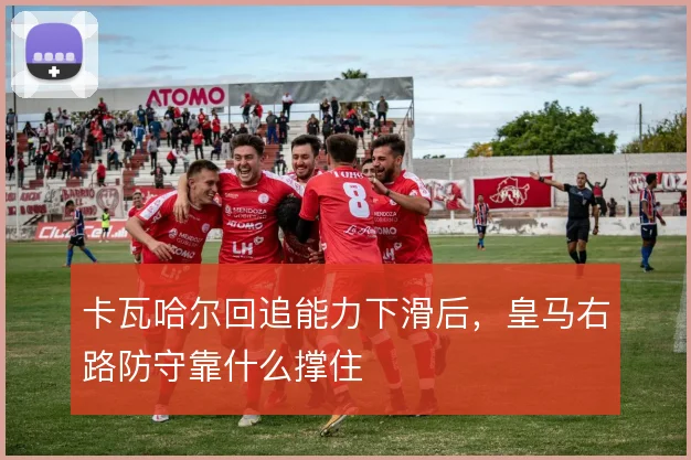 卡瓦哈尔回追能力下滑后，皇马右路防守靠什么撑住
