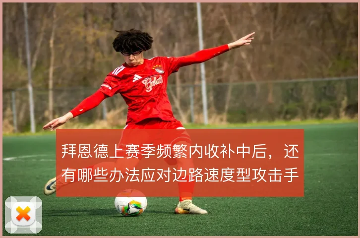 拜恩德上赛季频繁内收补中后，还有哪些办法应对边路速度型攻击手