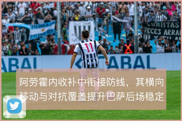 阿劳霍内收补中衔接防线，其横向移动与对抗覆盖提升巴萨后场稳定性