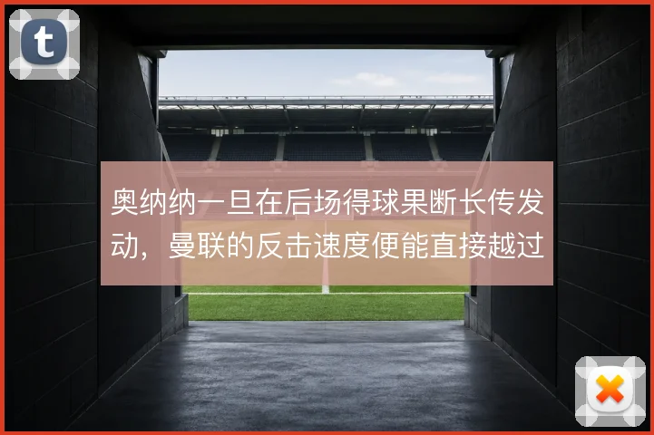 奥纳纳一旦在后场得球果断长传发动，曼联的反击速度便能直接越过中场绞杀