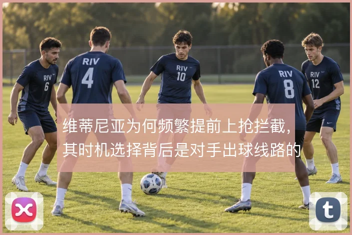 维蒂尼亚为何频繁提前上抢拦截，其时机选择背后是对手出球线路的预判