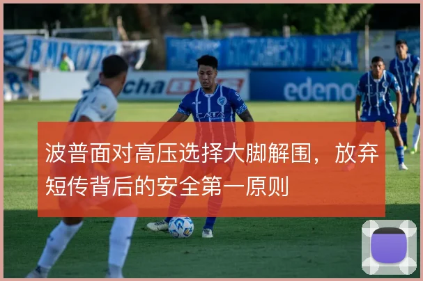 波普面对高压选择大脚解围,放弃短传背后的安全第一原则