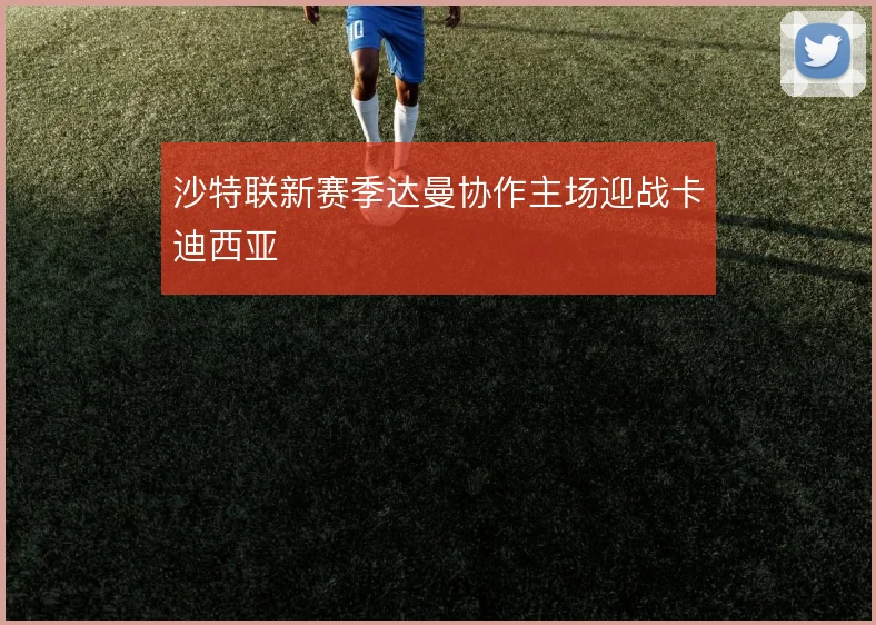 沙特联新赛季达曼协作主场迎战卡迪西亚