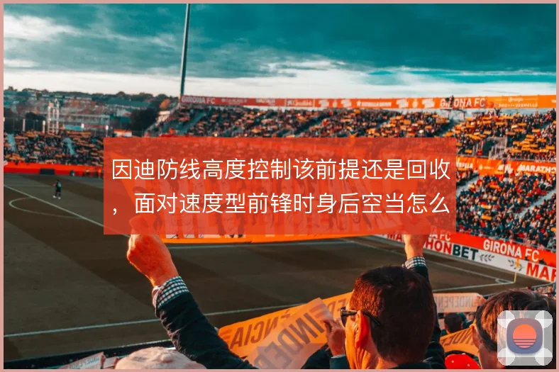 因迪防线高度控制该前提还是回收，面对速度型前锋时身后空当怎么解