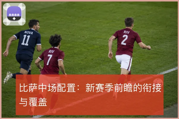 比萨中场配置:新赛季前瞻的衔接与覆盖