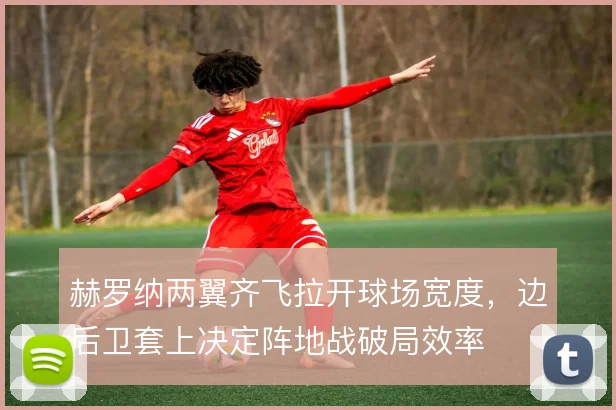 赫罗纳两翼齐飞拉开球场宽度，边后卫套上决定阵地战破局效率