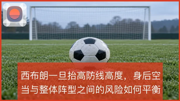西布朗一旦抬高防线高度，身后空当与整体阵型之间的风险如何平衡