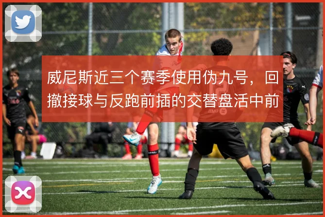 威尼斯近三个赛季使用伪九号,回撤接球与反跑前插的交替盘活中前场