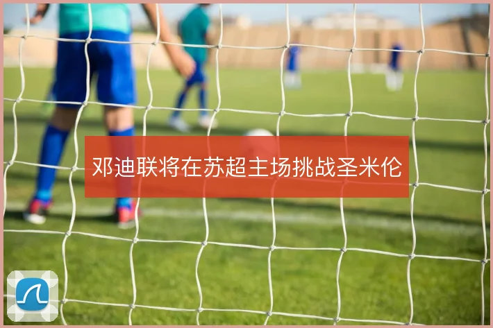 邓迪联将在苏超主场挑战圣米伦