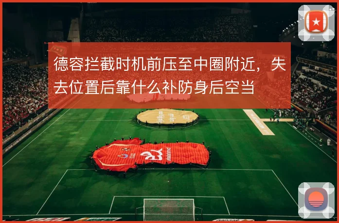 德容拦截时机前压至中圈附近，失去位置后靠什么补防身后空当