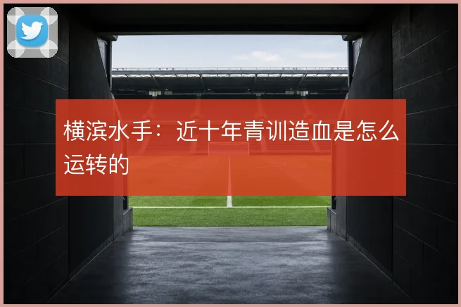 横滨水手:近十年青训造血是怎么运转的