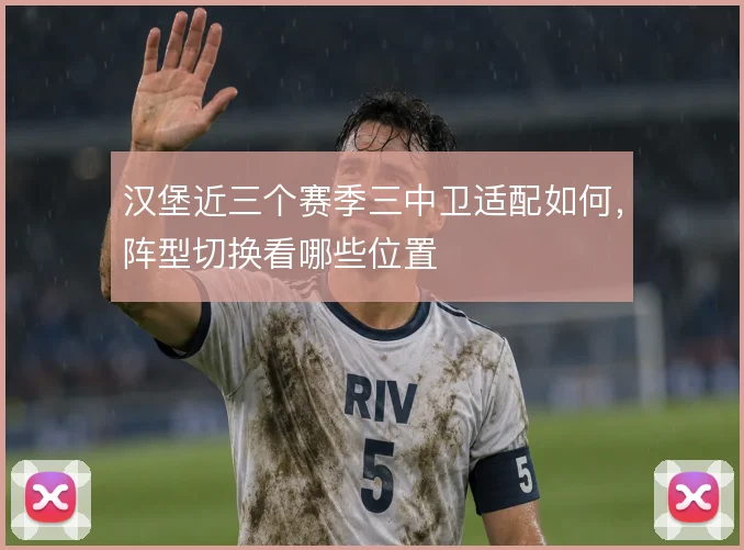 汉堡近三个赛季三中卫适配如何,阵型切换看哪些位置