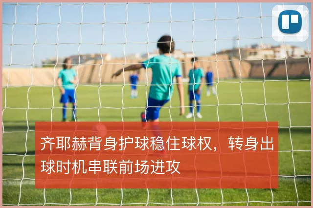 齐耶赫背身护球稳住球权，转身出球时机串联前场进攻