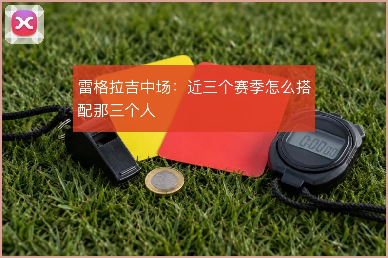 雷格拉吉中场：近三个赛季怎么搭配那三个人