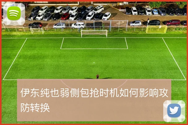 伊东纯也弱侧包抢时机如何影响攻防转换