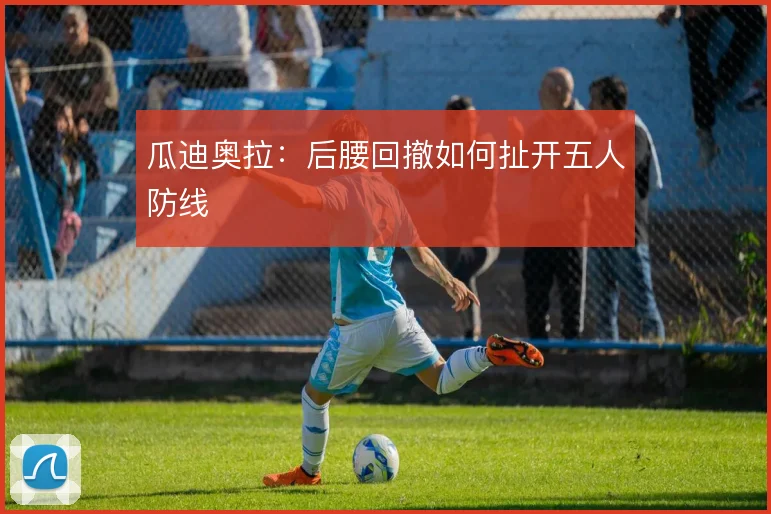 瓜迪奥拉：后腰回撤如何扯开五人防线