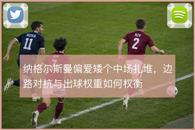 纳格尔斯曼偏爱矮个中场扎堆,边路对抗与出球权重如何权衡