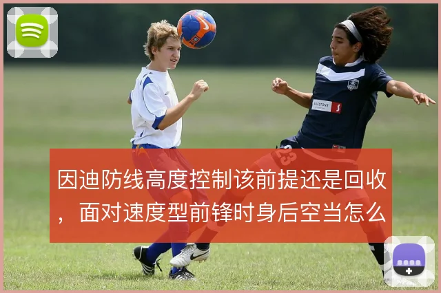 因迪防线高度控制该前提还是回收，面对速度型前锋时身后空当怎么解